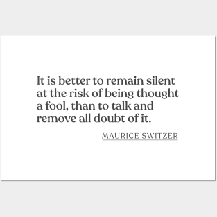 Maurice Switzer - It is better to remain silent at the risk of being thought a fool, than to talk and remove all doubt of it. Posters and Art